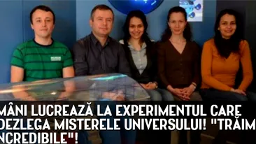 EXCLUSIV. 100 de romani lucreaza la experimentul care ar putea dezlega misterele Universului. Traim vremuri incredibile