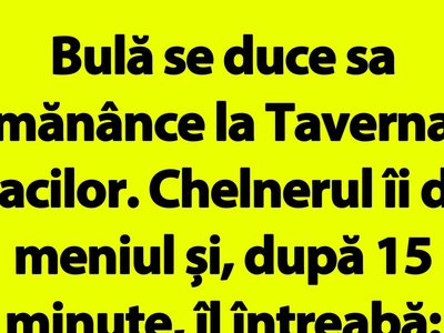 BANC | Bulă se duce să mănânce la Taverna Racilor. Chelnerul îi dă meniul și, după 15 minute, îl întreabă
