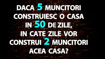 Test de inteligență | Dacă 5 muncitori construiesc o casă în 50 de zile, în câte zile vor construi 2 muncitori acea casă?