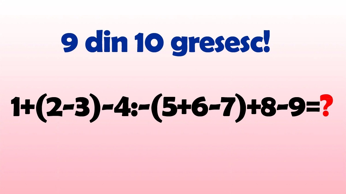 TEST IQ | Calculați 1+(2-3)-4:-(5+6-7)+8-9=?