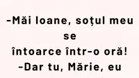 BANCUL ZILEI | „Măi Ioane, soțul meu se întoarce într-o oră!”