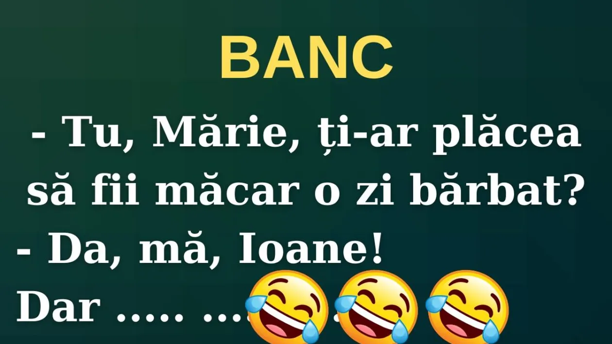 Banc | „Mărie, ți-ar plăcea să fii bărbat măcar o zi?”