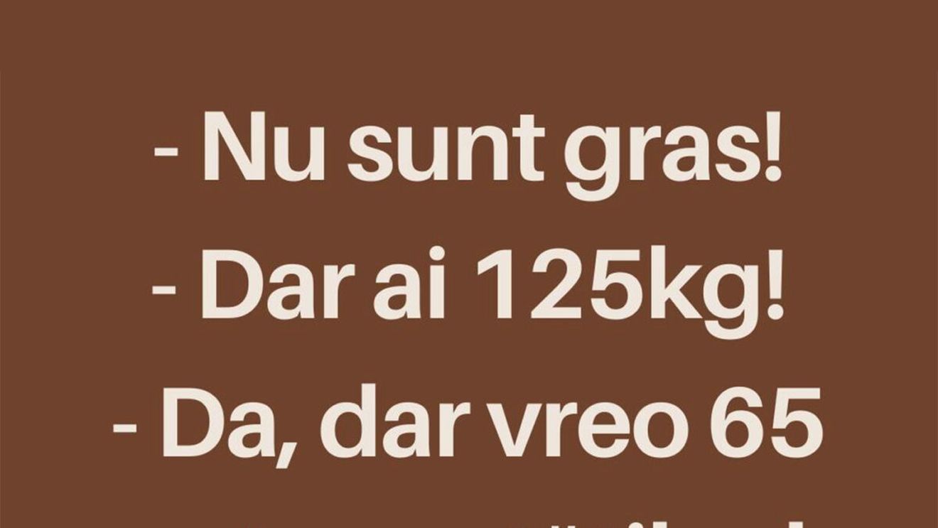 BANCUL ZILEI | "Nu sunt gras la 125 de kilograme"