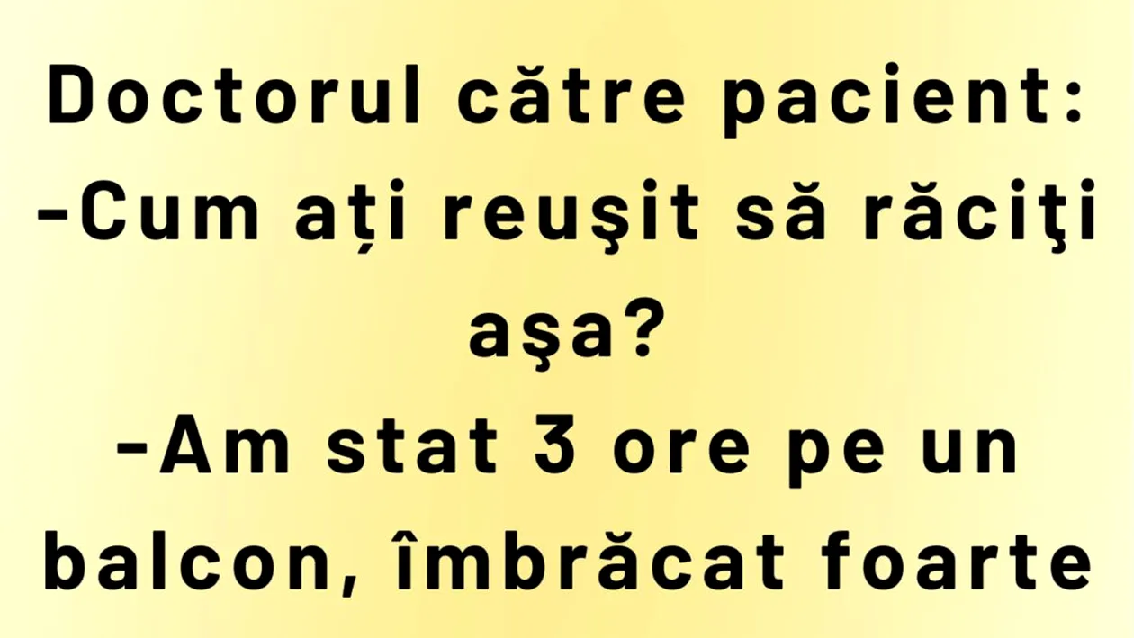 Bancul începutului de săptămână | Doctorul către pacient: Cum ați reușit să răciți așa?