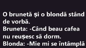 BANC | Bruneta către blondă: „Când beau cafea nu reușesc să dorm”