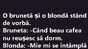 BANC | Bruneta către blondă: „Când beau cafea nu reușesc să dorm”