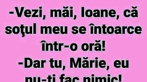BANCUL ZILEI | "Ioane, soțul meu se întoarce într-o oră!"
