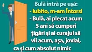 BANC | Bulă intră pe ușă: "Iubito, m-am întors!"