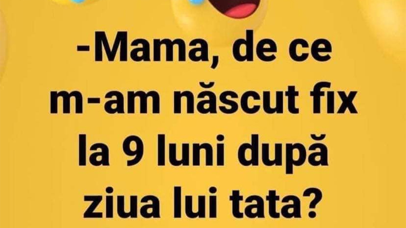 BANCUL ZILEI | "Mamă, de ce m-am născut la fix 9 luni după ziua lui tata?"
