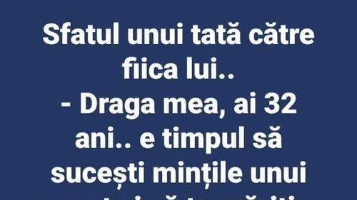BANC | Sfatul unui tată pentru fiica lui: "Draga mea, ai 32 de ani, e timpul să.."