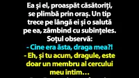 BANC | Ea și el, proaspăt căsătoriți, se plimbă prin oraș. Un tip trece pe lângă ei și o salută pe ea, zâmbind cu subînțeles