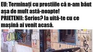 BANC | "Nu am băut așa mult azi-noapte!" "Serios?! Ia uite cu ce mașină ai venit acasă"