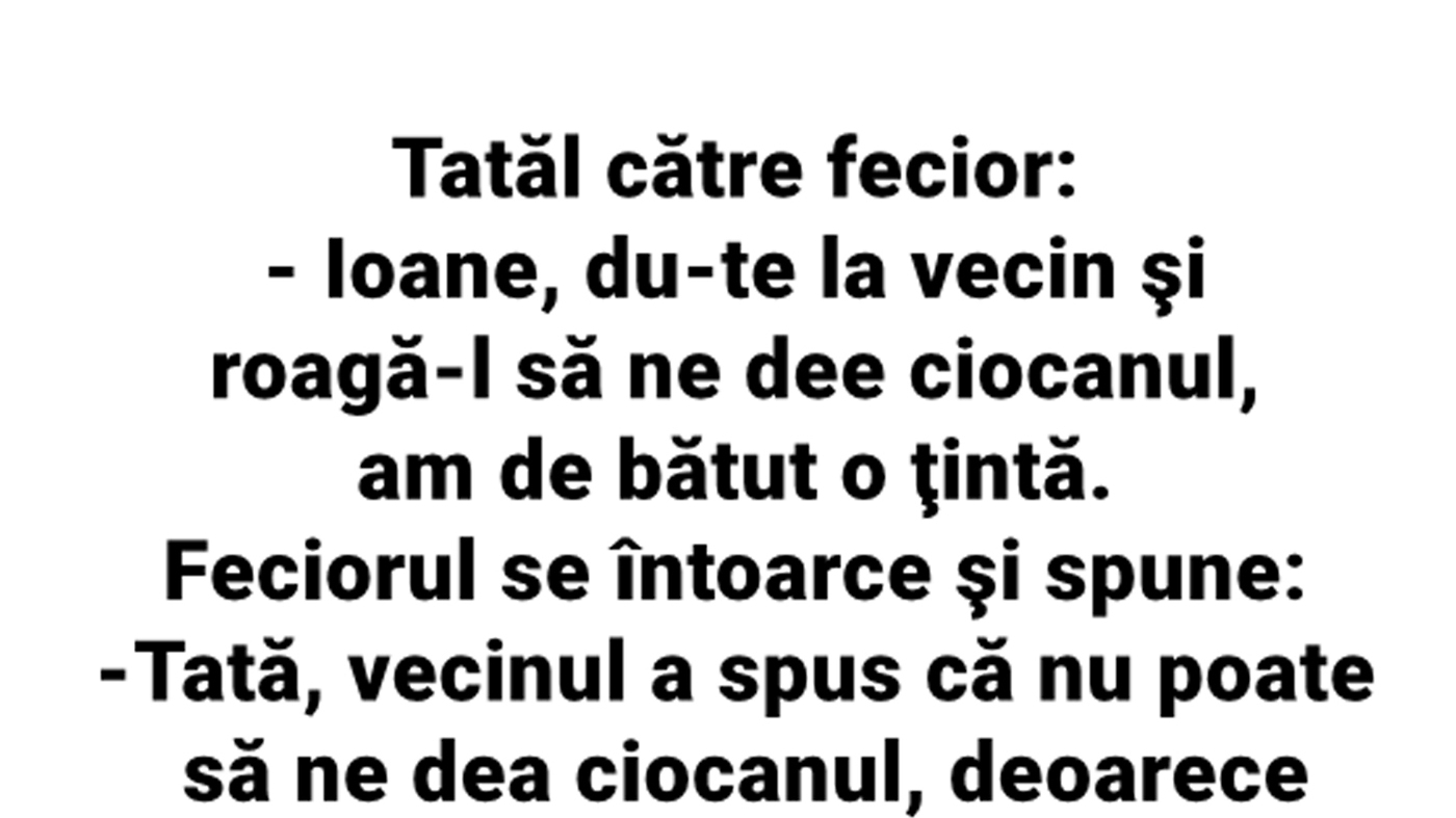 BANC | Tatăl, către fecior: "Ioane, du-te la vecin și roagă-l să ne dea ciocanul!"