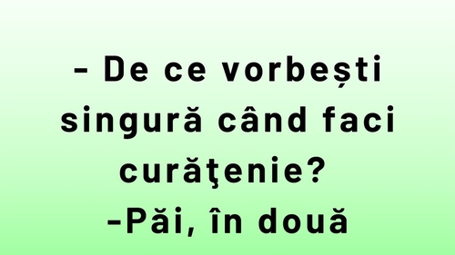 BANC | "De ce vorbești singură când faci curățenie?"