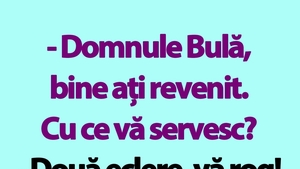 Bancul de miercuri | "Domnule Bulă, bine ați revenit. Cu ce vă servesc?