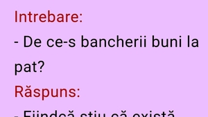 BANCUL ZILEI | Întrebare: "De ce-s bancherii buni la pat?"