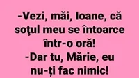 BANCUL ZILEI | Vezi, măi, Ioane, că soțul meu se întoarce într-o oră!