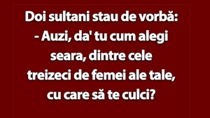 BANCUL ZILEI | Doi sultani: "Tu cum alegi seara, dintre cele 30 de femei ale tale, cu care să te culci?"