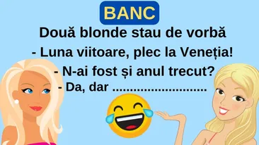 BANC | Două blonde stau de vorbă: „Plec la Veneția”