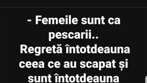 BANCUL ZILEI | "Femeile sunt ca pescarii"