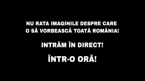 Nu rata imaginile despre care o să vorbească toată România! Intrăm în direct! Într-o oră!