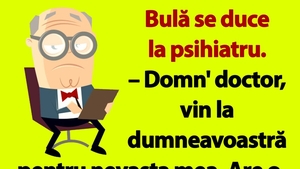 BANC | Bulă se duce la psihiatru: "Nevasta mea are o fixație"