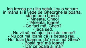 BANC | Ion trecea pe ulița satului cu o secure în mână și îl vede pe Gheorghe la poartă