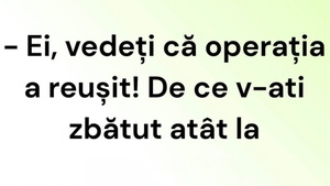 BANCUL DE VINERI | ”Vedeți că operația a reușit?”