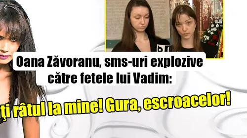 Oana Zăvoranu, sms-uri explozive către fetele lui Vadim: Nu ridicaţi râtul la mine! Gura, escroacelor!