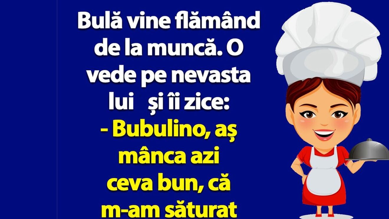 BANC | Bulă vine flămând de la muncă: "Bubulino, aș mânca azi ceva bun, că m-am săturat de aceleași mâncăruri mereu!"