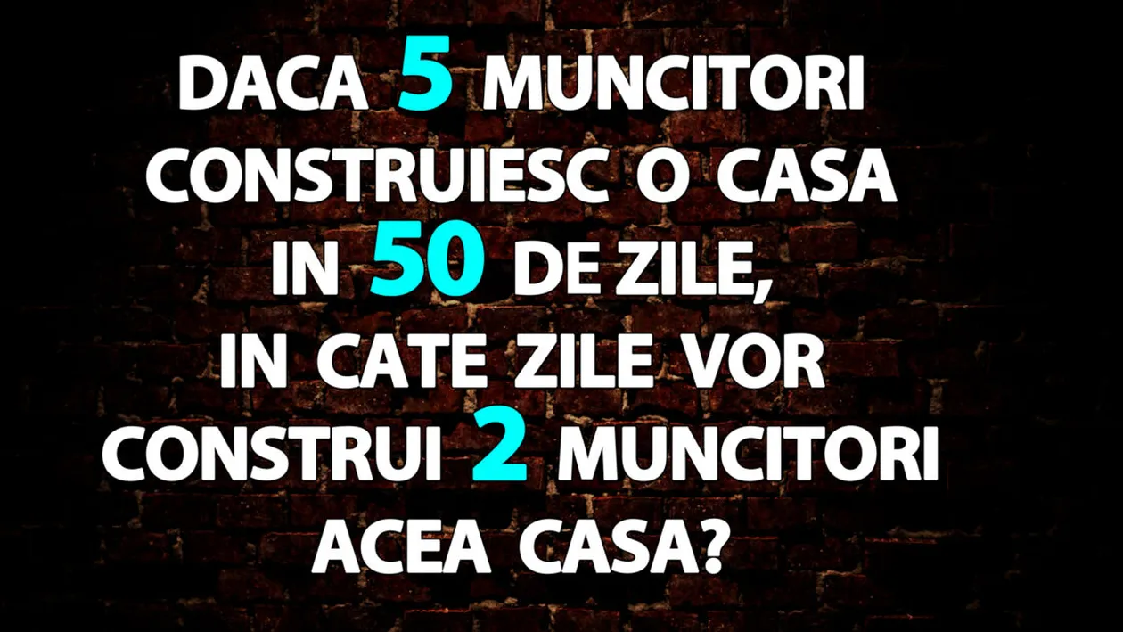 Test de inteligență | Dacă 5 muncitori construiesc o casă în 50 de zile, în câte zile vor construi 2 muncitori acea casă?