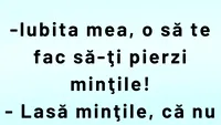 BANCUL ZILEI | „Iubita mea, o să te fac să-ți pierzi mințile!”