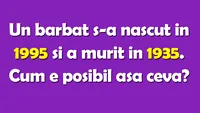 TEST IQ | Un bărbat s-a născut în 1995 și a murit în 1935. Cum e posibil așa ceva?