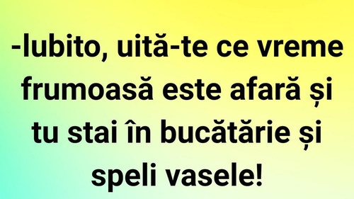 BANC | "Iubito, uită-te ce vreme frumoasă este afară!"