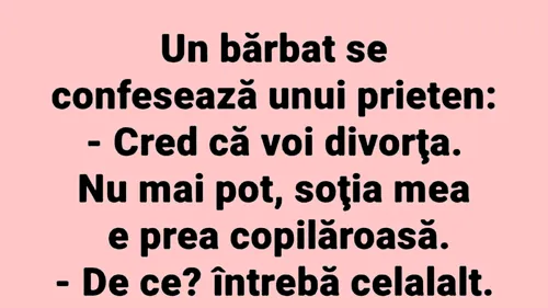 BANCUL ZILEI | Cred că voi divorța, soția mea e prea copilăroasă