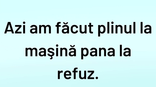 BANCUL ZILEI | Azi am făcut plinul la mașină până la refuz