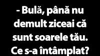 BANC | Bulă, până nu demult ziceai că sunt soarele tău