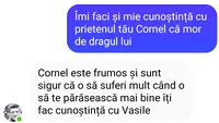BANC| „Îmi faci și mie cunoștința cu prietenul tău Cornel că mor de dragul lui”