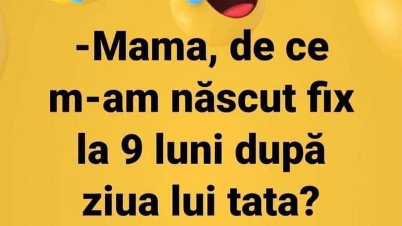 BANCUL ZILEI | "Mamă, de ce m-am născut la fix 9 luni după ziua lui tata?"