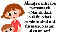 BANC | Alinuța o întreabă pe mama ei: Dacă o să fiu o fată cuminte când o să fiu mare, o să am și eu un soț?