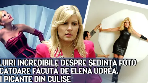 Dezvăluiri INCREDIBILE despre şedinţa foto provocatoare făcută de Elena Udrea. Detalii PICANTE din culise