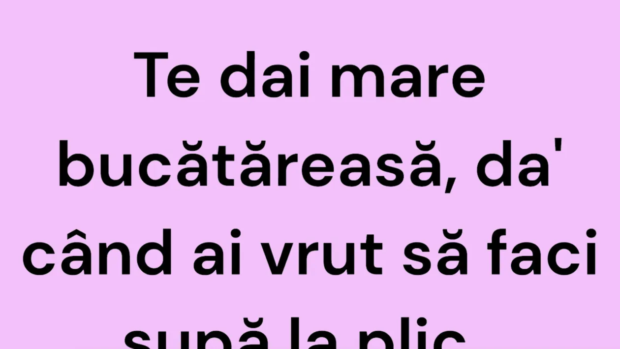 BANCUL ZILEI | Te dai mare bucătăreasă