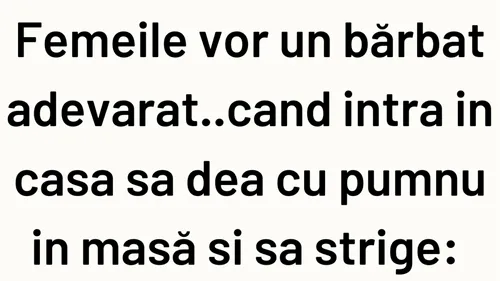 BANCUL ZILEI | Femeile vor un bărbat adevărat