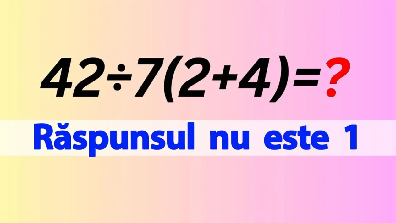 Test IQ pentru matematicieni | Cât face 42:7(2+4)=? Răspunsul nu este 1