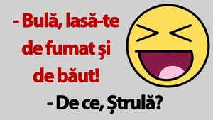 BANC | "Bulă, lasă-te de fumat și de băut!"