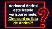 Test IQ cu 3 soluții | Verișorul Andrei e fratele verișoarei mele. Cine sunt eu față de Andra?!