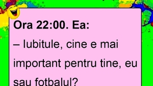 BANC | Ora 22.00, ea: "Iubitule, cine e mai important pentru tine: eu sau fotbalul?"