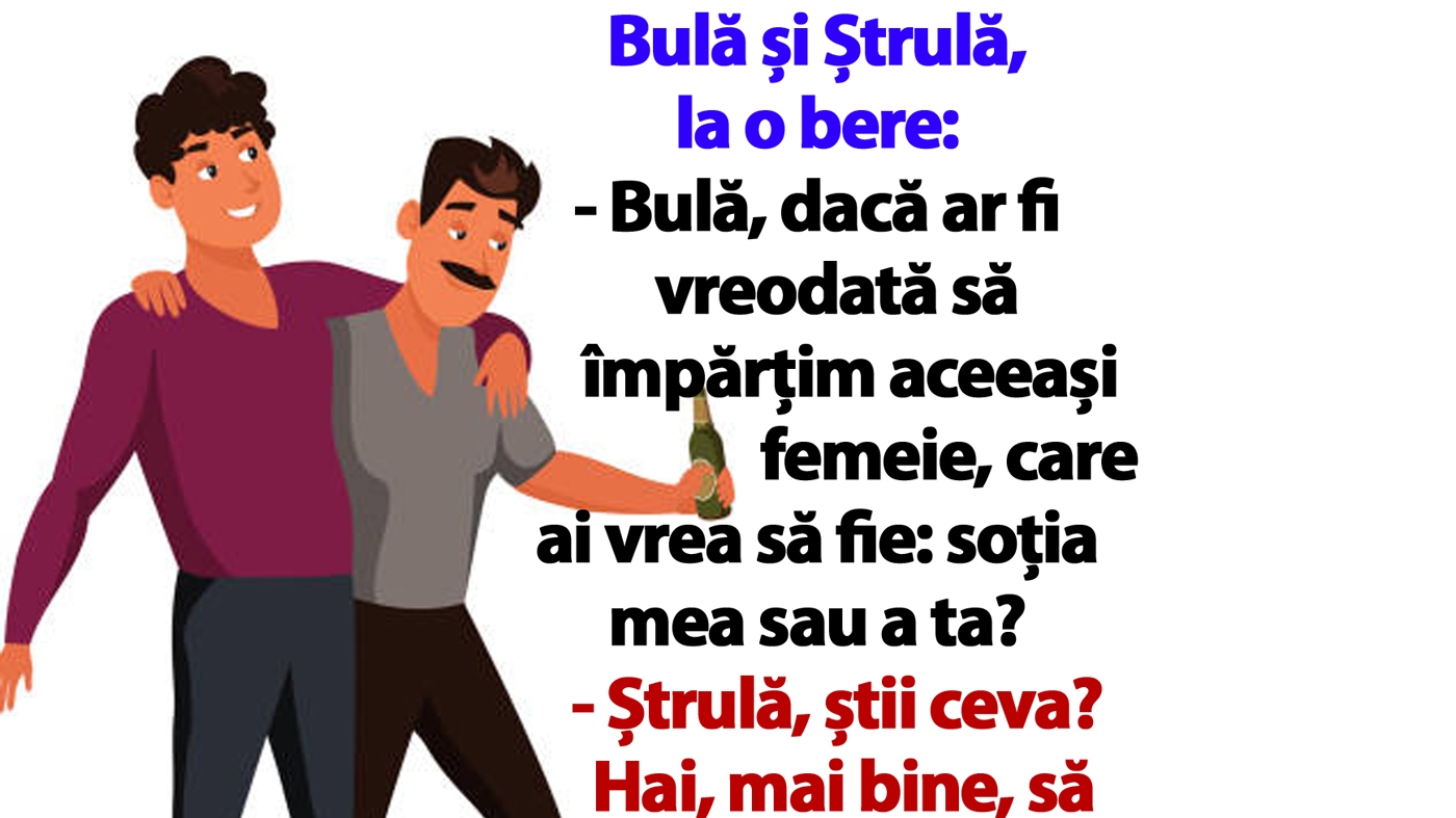 BANC | Bulă și Ștrulă, la o bere: "Dacă ar fi vreodată să împărțim aceeași femeie, care ai vrea să fie: soția mea sau a ta?"