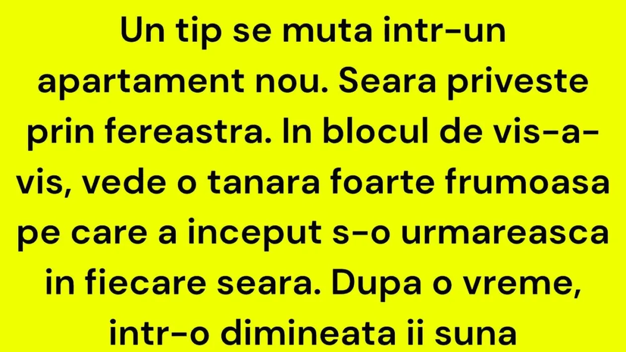 BANC | Un tip se mută într-un apartament nou. Seara privește prin fereastră. În blocul de vis-a-vis, vede o tânără foarte frumoasă