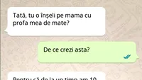 BANCUL ZILEI | Tată, tu o înșeli pe mama cu profa mea de mate?